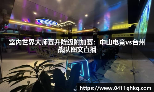 室内世界大师赛升降级附加赛：中山电竞vs台州战队图文直播