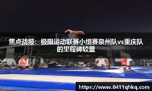 焦点战报：极限运动联赛小组赛泉州队vs重庆队的里程碑较量