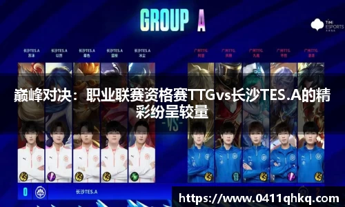 巅峰对决：职业联赛资格赛TTGvs长沙TES.A的精彩纷呈较量