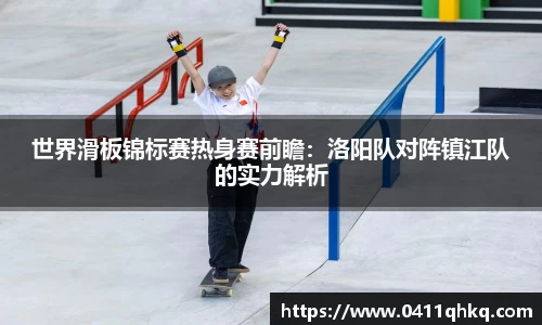 世界滑板锦标赛热身赛前瞻：洛阳队对阵镇江队的实力解析