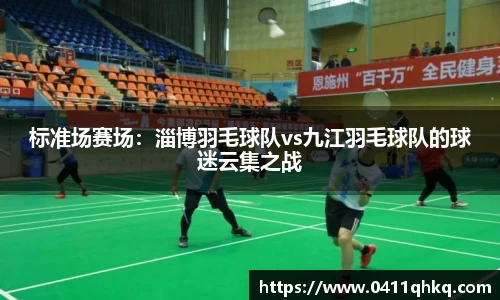标准场赛场：淄博羽毛球队vs九江羽毛球队的球迷云集之战