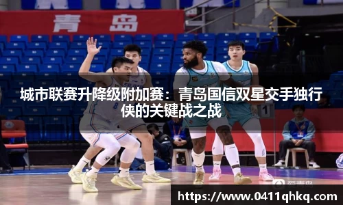 城市联赛升降级附加赛：青岛国信双星交手独行侠的关键战之战