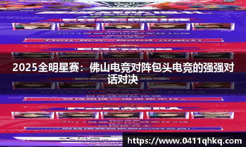 2025全明星赛：佛山电竞对阵包头电竞的强强对话对决