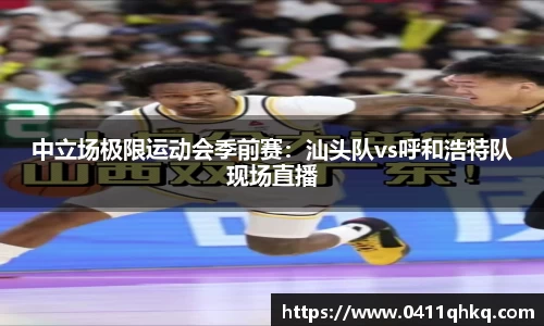 中立场极限运动会季前赛：汕头队vs呼和浩特队现场直播