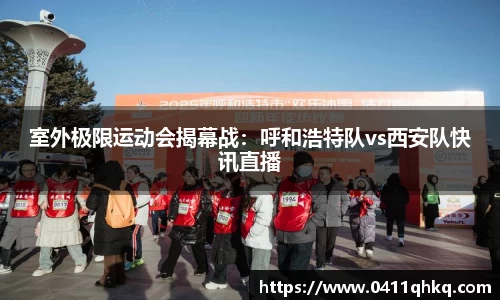室外极限运动会揭幕战：呼和浩特队vs西安队快讯直播