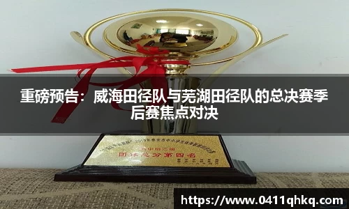 重磅预告：威海田径队与芜湖田径队的总决赛季后赛焦点对决